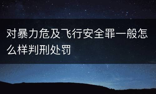 对暴力危及飞行安全罪一般怎么样判刑处罚