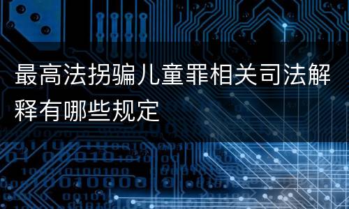 最高法拐骗儿童罪相关司法解释有哪些规定