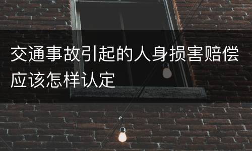 交通事故引起的人身损害赔偿应该怎样认定