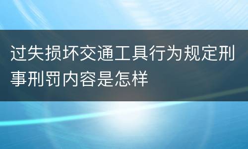 过失损坏交通工具行为规定刑事刑罚内容是怎样