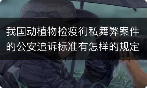 我国动植物检疫徇私舞弊案件的公安追诉标准有怎样的规定