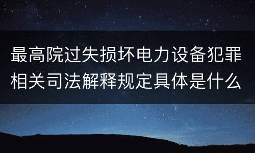 最高院过失损坏电力设备犯罪相关司法解释规定具体是什么主要内容