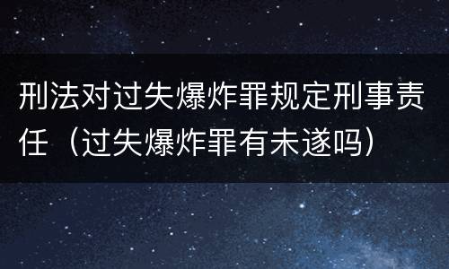 刑法对过失爆炸罪规定刑事责任（过失爆炸罪有未遂吗）