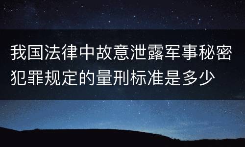 我国法律中故意泄露军事秘密犯罪规定的量刑标准是多少