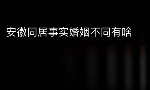 安徽同居事实婚姻不同有啥