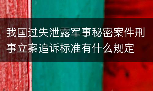 我国过失泄露军事秘密案件刑事立案追诉标准有什么规定