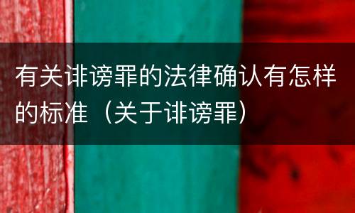 有关诽谤罪的法律确认有怎样的标准（关于诽谤罪）