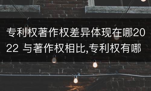 专利权著作权差异体现在哪2022 与著作权相比,专利权有哪些特征