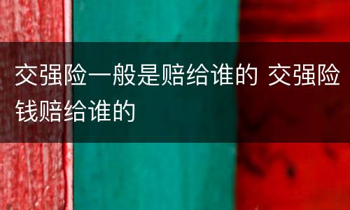 交强险一般是赔给谁的 交强险钱赔给谁的