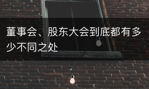 董事会、股东大会到底都有多少不同之处