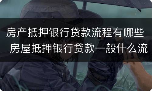 房产抵押银行贷款流程有哪些 房屋抵押银行贷款一般什么流程