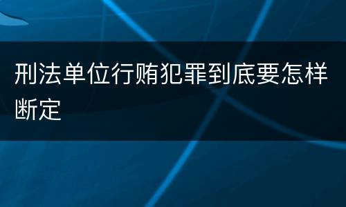 刑法单位行贿犯罪到底要怎样断定