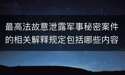 最高法故意泄露军事秘密案件的相关解释规定包括哪些内容