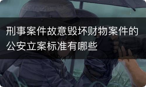 刑事案件故意毁坏财物案件的公安立案标准有哪些