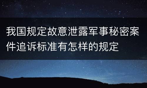 我国规定故意泄露军事秘密案件追诉标准有怎样的规定