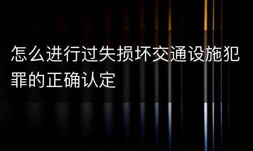 怎么进行过失损坏交通设施犯罪的正确认定