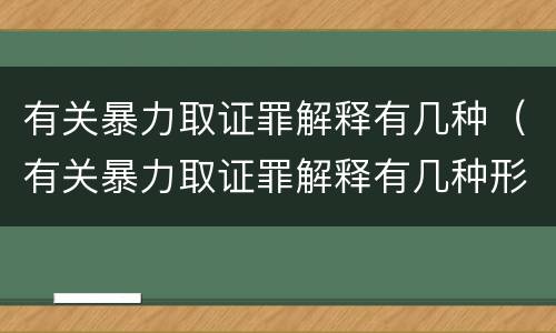 有关暴力取证罪解释有几种（有关暴力取证罪解释有几种形式）