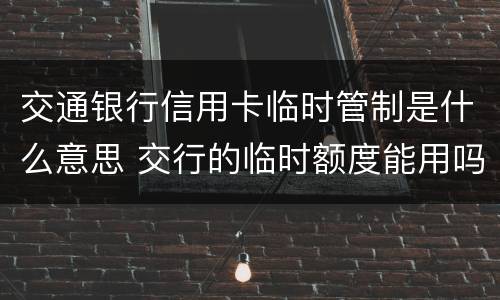 交通银行信用卡临时管制是什么意思 交行的临时额度能用吗