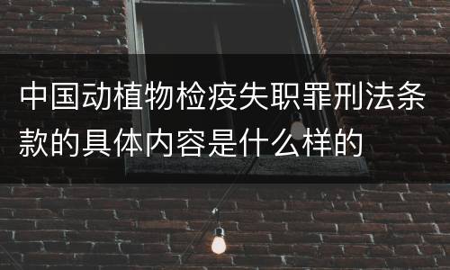 中国动植物检疫失职罪刑法条款的具体内容是什么样的