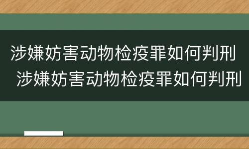 涉嫌妨害动物检疫罪如何判刑 涉嫌妨害动物检疫罪如何判刑的