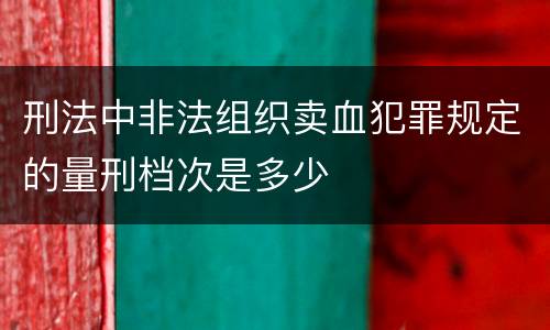 刑法中非法组织卖血犯罪规定的量刑档次是多少