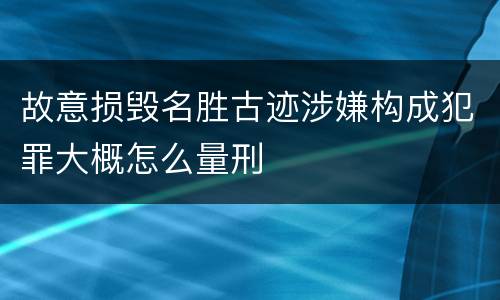 故意损毁名胜古迹涉嫌构成犯罪大概怎么量刑