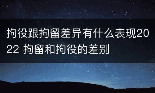 拘役跟拘留差异有什么表现2022 拘留和拘役的差别