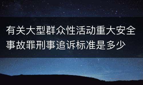 有关大型群众性活动重大安全事故罪刑事追诉标准是多少