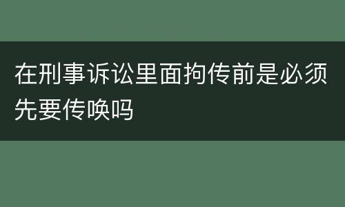 在刑事诉讼里面拘传前是必须先要传唤吗