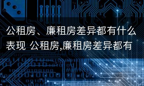 公租房、廉租房差异都有什么表现 公租房,廉租房差异都有什么表现呢