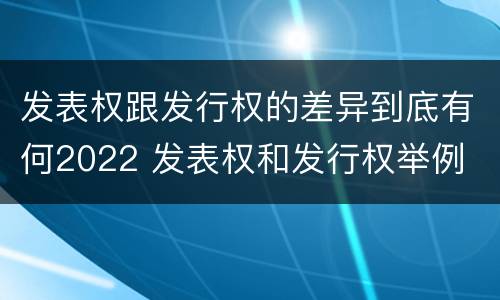 发表权跟发行权的差异到底有何2022 发表权和发行权举例