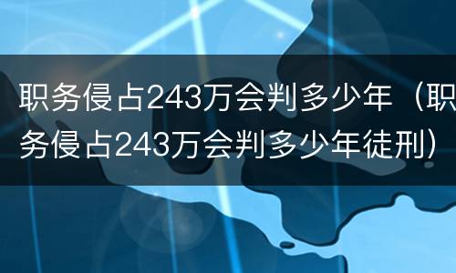 职务侵占243万会判多少年（职务侵占243万会判多少年徒刑）