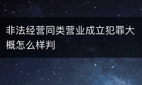 非法经营同类营业成立犯罪大概怎么样判