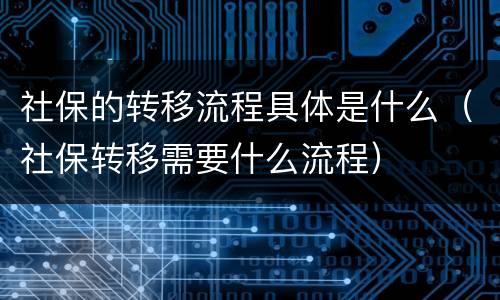 社保的转移流程具体是什么（社保转移需要什么流程）