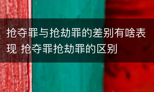 抢夺罪与抢劫罪的差别有啥表现 抢夺罪抢劫罪的区别