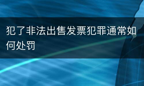 犯了非法出售发票犯罪通常如何处罚