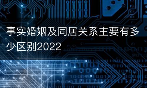 事实婚姻及同居关系主要有多少区别2022