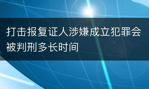 打击报复证人涉嫌成立犯罪会被判刑多长时间