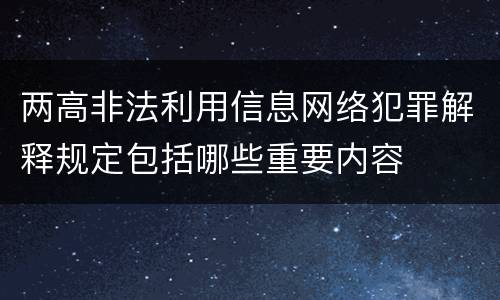 两高非法利用信息网络犯罪解释规定包括哪些重要内容