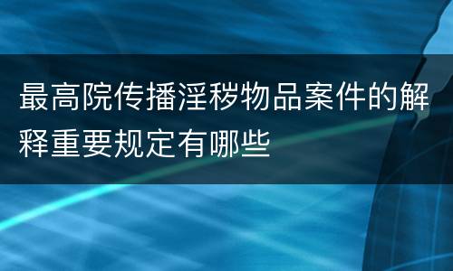 最高院传播淫秽物品案件的解释重要规定有哪些