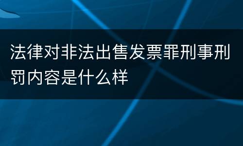 法律对非法出售发票罪刑事刑罚内容是什么样