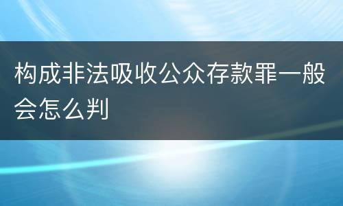 构成非法吸收公众存款罪一般会怎么判