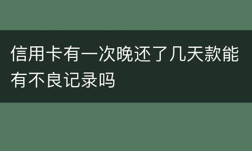 信用卡有一次晚还了几天款能有不良记录吗