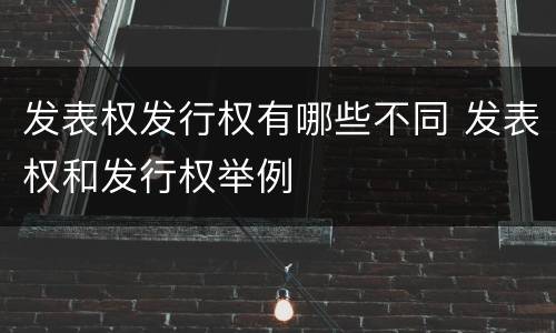 发表权发行权有哪些不同 发表权和发行权举例