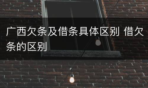 广西欠条及借条具体区别 借欠条的区别