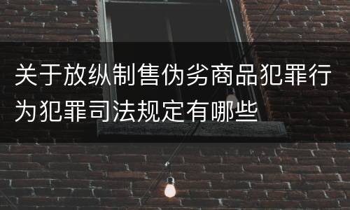 关于放纵制售伪劣商品犯罪行为犯罪司法规定有哪些