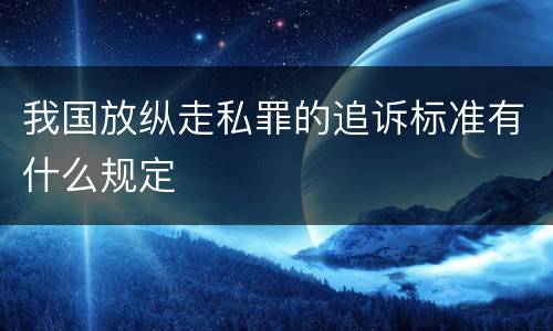 我国放纵走私罪的追诉标准有什么规定