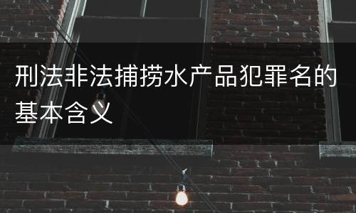 刑法非法捕捞水产品犯罪名的基本含义