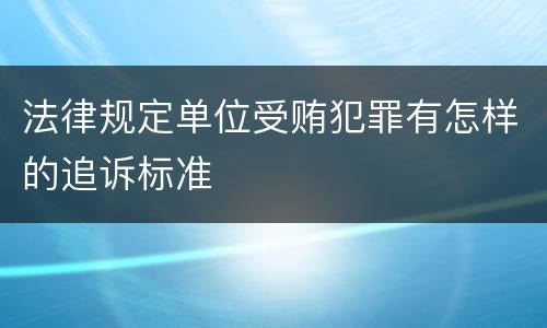 法律规定单位受贿犯罪有怎样的追诉标准