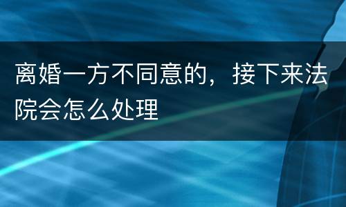 离婚一方不同意的，接下来法院会怎么处理